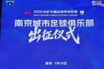 南京城市2026赛季出征仪式圆满举行